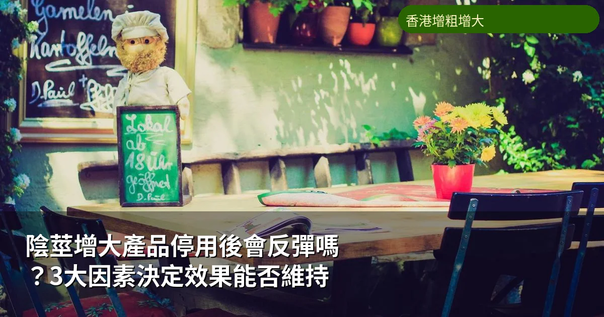 陰莖增大產品停用後會反彈嗎